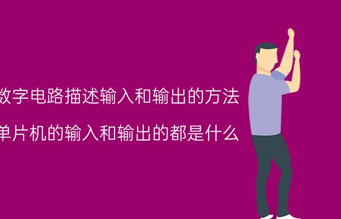 数字电路描述输入和输出的方法 单片机的输入和输出的都是什么？